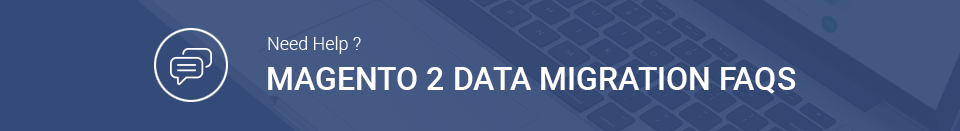 Magento Data Migration FAQs